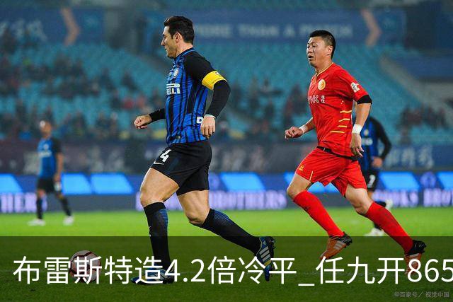 布雷斯特造4.2倍冷平 任九开8653注1378元